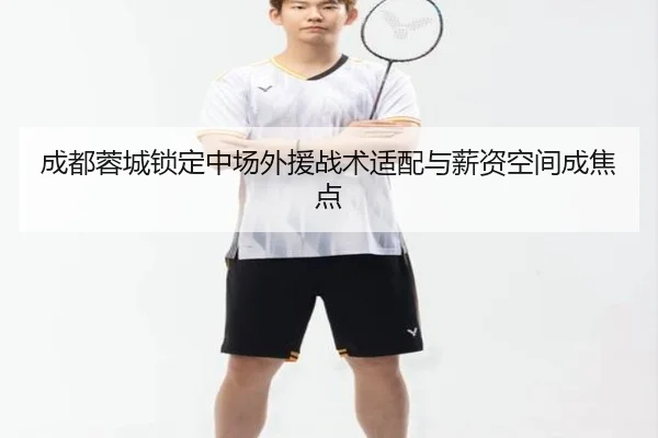 成都蓉城锁定中场外援战术适配与薪资空间成焦点 - Kaiyun